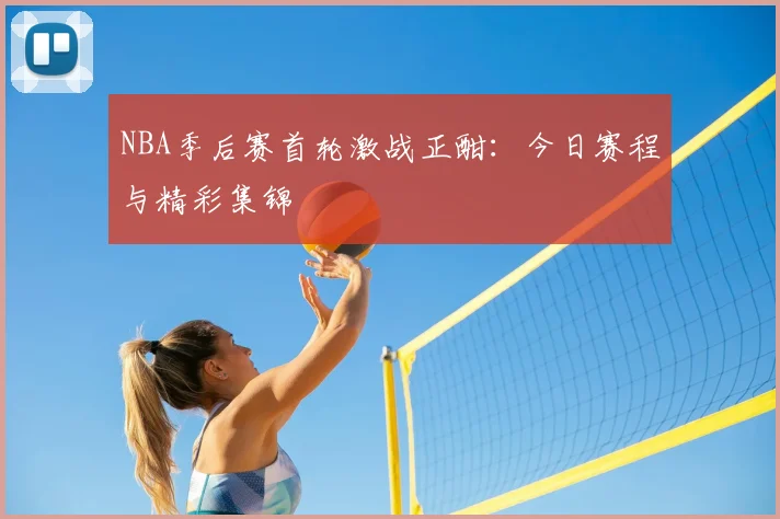 NBA季后赛首轮激战正酣：今日赛程与精彩集锦