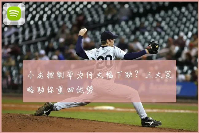 小龙控制率为何大幅下跌？三大策略助你重回优势
