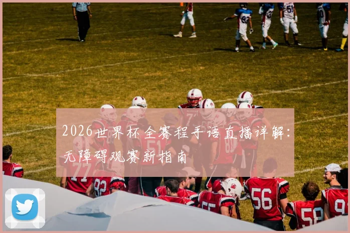2026世界杯全赛程手语直播详解：无障碍观赛新指南