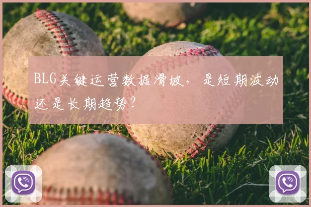 BLG关键运营数据滑坡,是短期波动还是长期趋势?