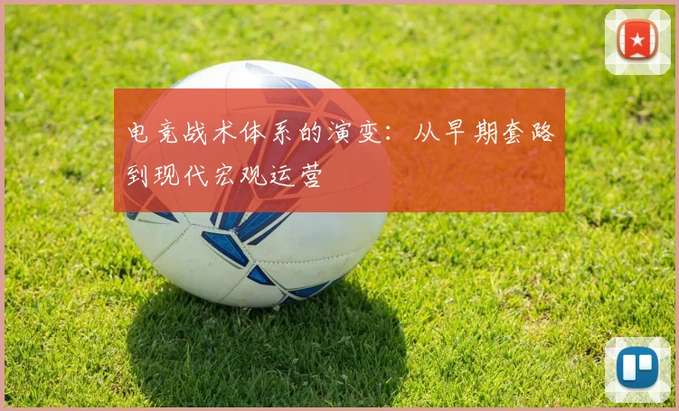 电竞战术体系的演变：从早期套路到现代宏观运营