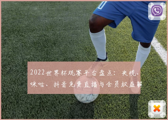 2022世界杯观赛平台盘点：央视、咪咕、抖音免费直播与会员权益解析