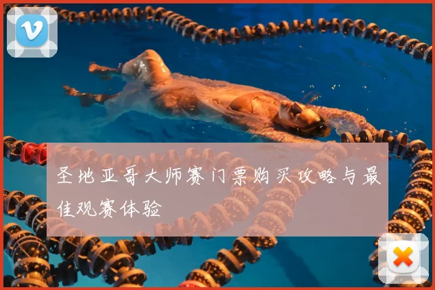 圣地亚哥大师赛门票购买攻略与最佳观赛体验