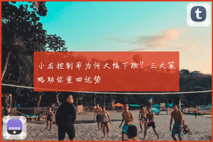 小龙控制率为何大幅下跌？三大策略助你重回优势