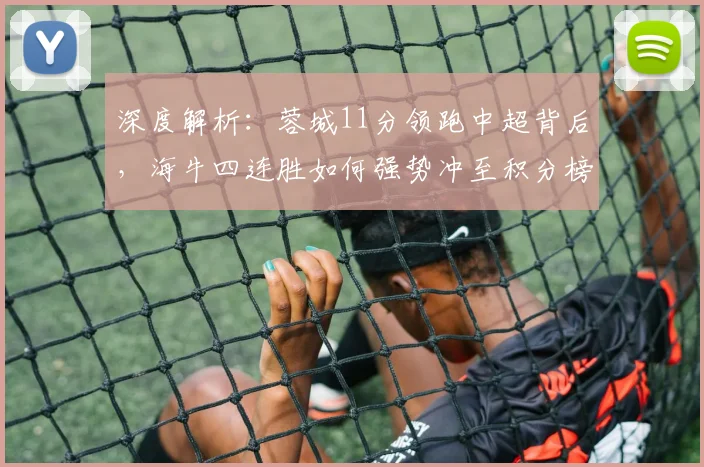 深度解析：蓉城11分领跑中超背后，海牛四连胜如何强势冲至积分榜第七
