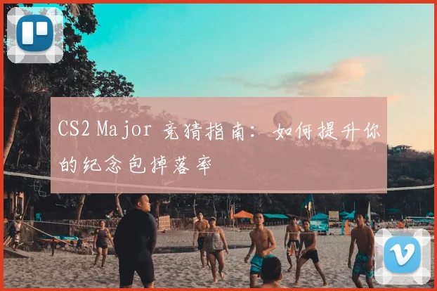 CS2 Major 竞猜指南：如何提升你的纪念包掉落率