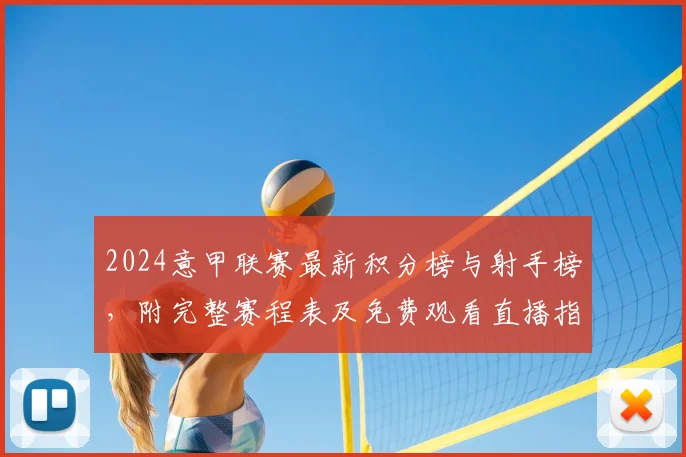 2024意甲联赛最新积分榜与射手榜，附完整赛程表及免费观看直播指南