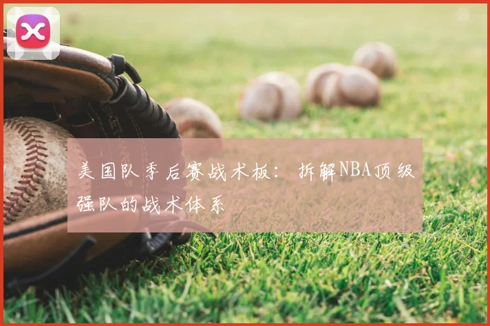 美国队季后赛战术板：拆解NBA顶级强队的战术体系