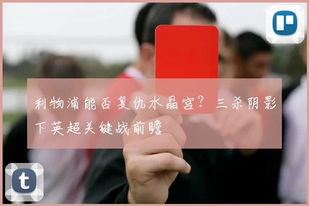 利物浦能否复仇水晶宫？三杀阴影下英超关键战前瞻